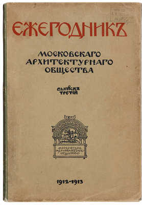 Московское архитектурное общество. Ежегодник Московского архитектурного общества. [В 6 вып.]. Вып. 3. М., 1913.